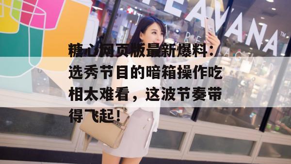 糖心网页版最新爆料:选秀节目的暗箱操作吃相太难看,这波节奏带得飞起!