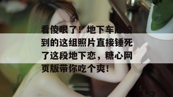 看傻眼了!地下车库拍到的这组照片直接锤死了这段地下恋,糖心网页版带你吃个爽!