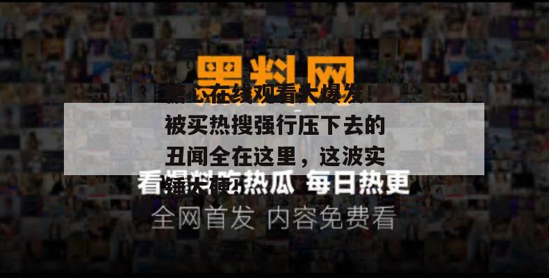 糖心在线观看大爆发!被买热搜强行压下去的丑闻全在这里,这波实锤太硬!